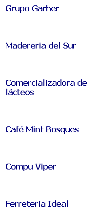 Cuadro de texto: Grupo Garher
&nbsp;
Madereria del Sur
&nbsp;
Comercializadora de l�cteos
&nbsp;
Caf� Mint Bosques
&nbsp;
Compu Viper
&nbsp;
Ferreter�a Ideal
&nbsp;
